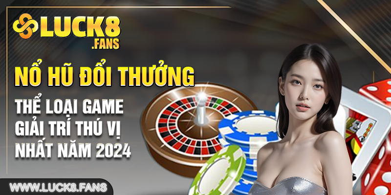 Nổ Hũ Đổi Thưởng - Thể Loại Game Giải Trí Thú Vị Nhất Năm 2024