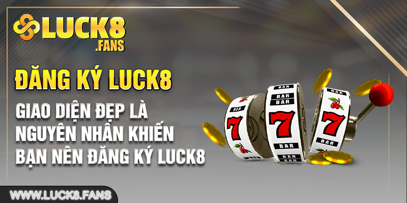 Giao diện đẹp là nguyên nhân khiến bạn nên đăng ký Luck8