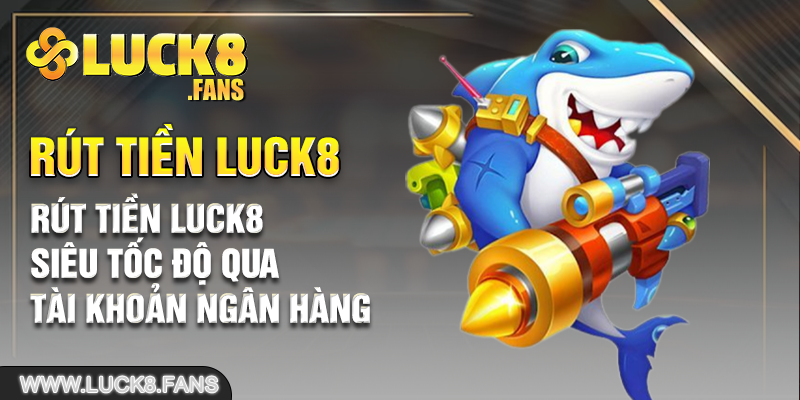 Rút tiền Luck8 siêu tốc độ qua tài khoản ngân hàng