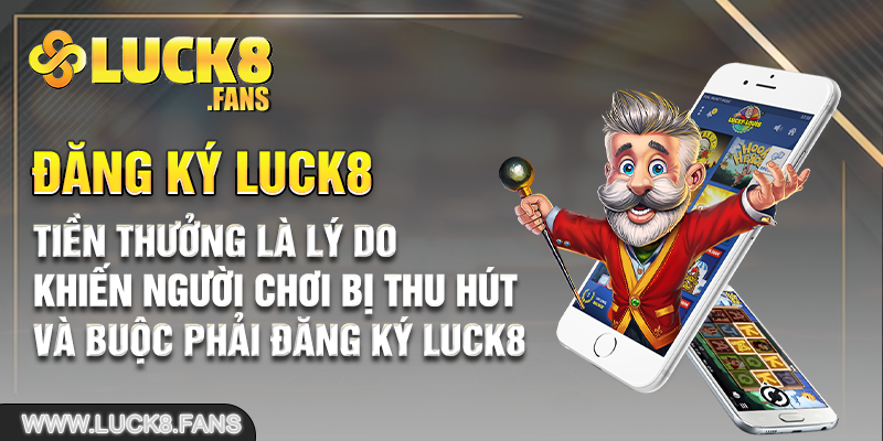 Tiền thưởng là lý do khiến người chơi bị thu hút và buộc phải đăng ký Luck8