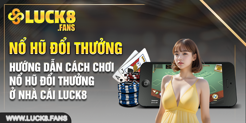 Hướng dẫn cách chơi nổ hũ đổi thưởng ở nhà cái Luck8