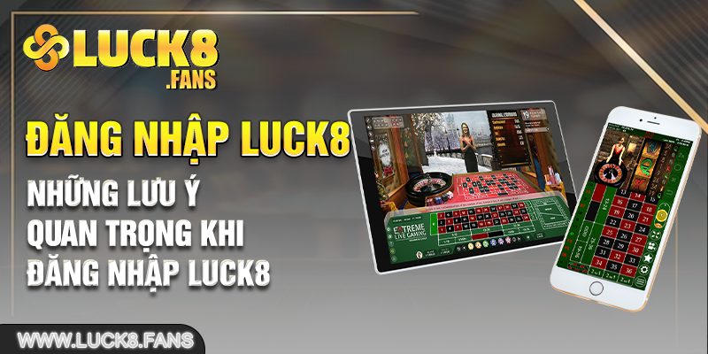 Những lưu ý quan trọng khi đăng nhập Luck8