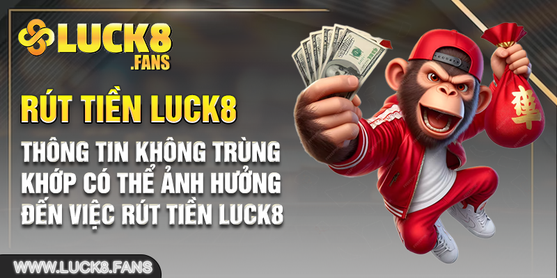 Thông tin không trùng khớp có thể ảnh hưởng đến việc rút tiền Luck8