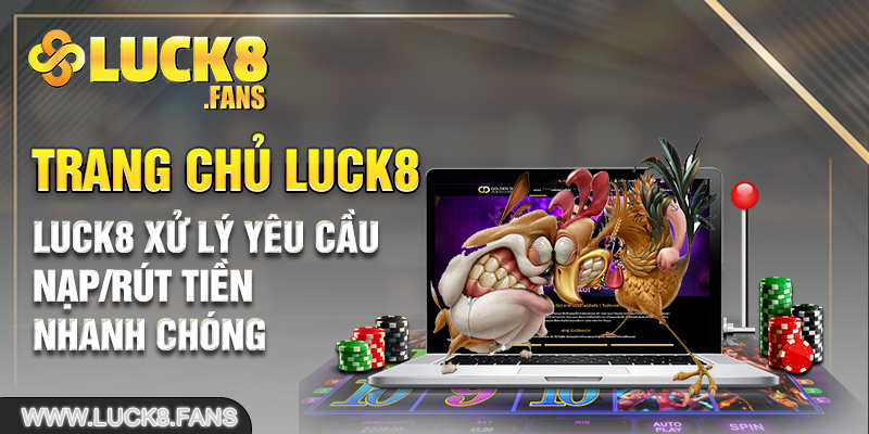 Luck8 xử lý yêu cầu nạp/rút tiền nhanh chóng