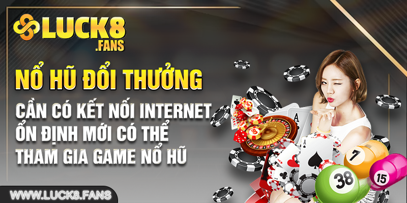 Cần có kết nối internet ổn định mới có thể tham gia game nổ hũ