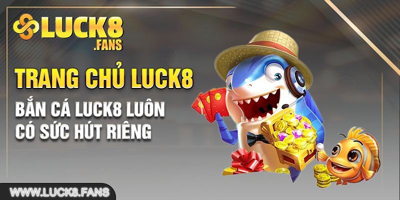 Bắn cá Luck8 luôn có sức hút riêng