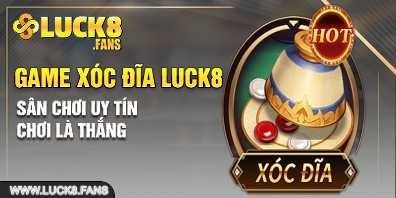 Game Xóc Đĩa LUCK8 : Sân chơi uy tín, chơi là thắng