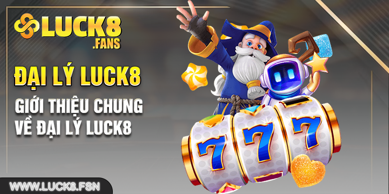 Giới thiệu chung về đại lý Luck8