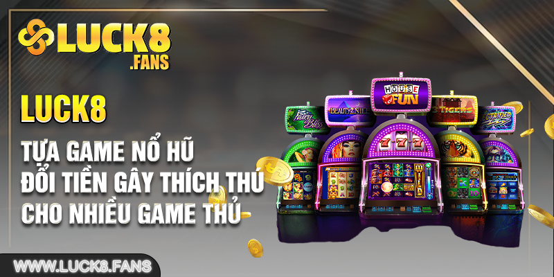 Tựa game nổ hũ đổi tiền gây thích thú cho nhiều game thủ