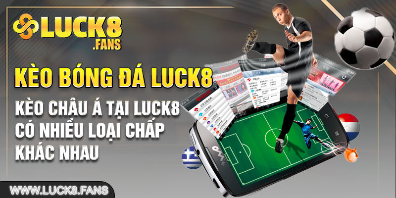 Kèo châu Á tại LUCK8 có nhiều loại chấp khác nhau