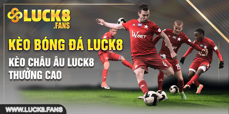 Kèo châu Âu LUCK8 thưởng cao