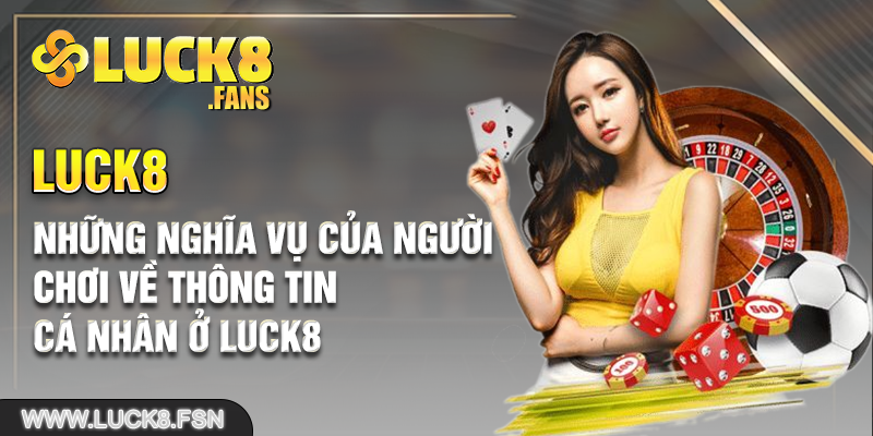 Những nghĩa vụ của người chơi về thông tin cá nhân ở Luck8