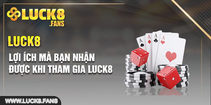 Lợi ích mà bạn nhận được khi tham gia Luck8