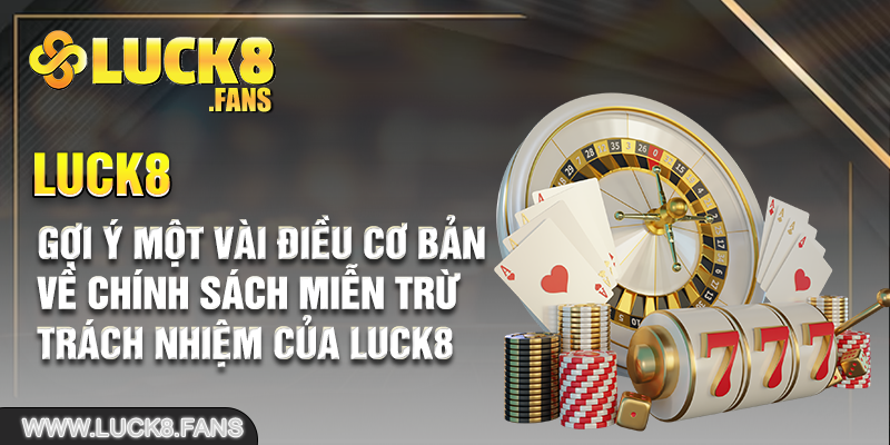 Gợi ý một vài điều cơ bản về chính sách miễn trừ trách nhiệm của Luck8